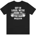 Get In Loser. We're Going To The Bar T-Shirt